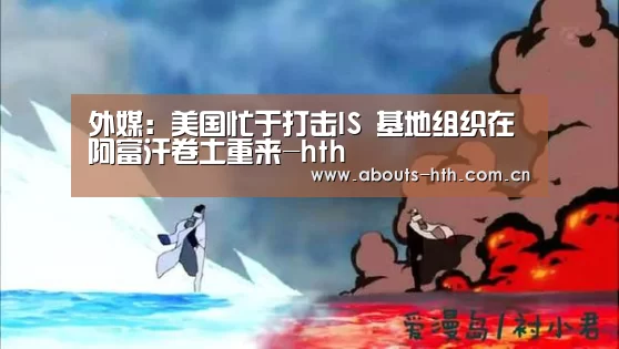 外媒:美国忙于打击IS 基地组织在阿富汗卷土重来-hth(图4) hth官方网站