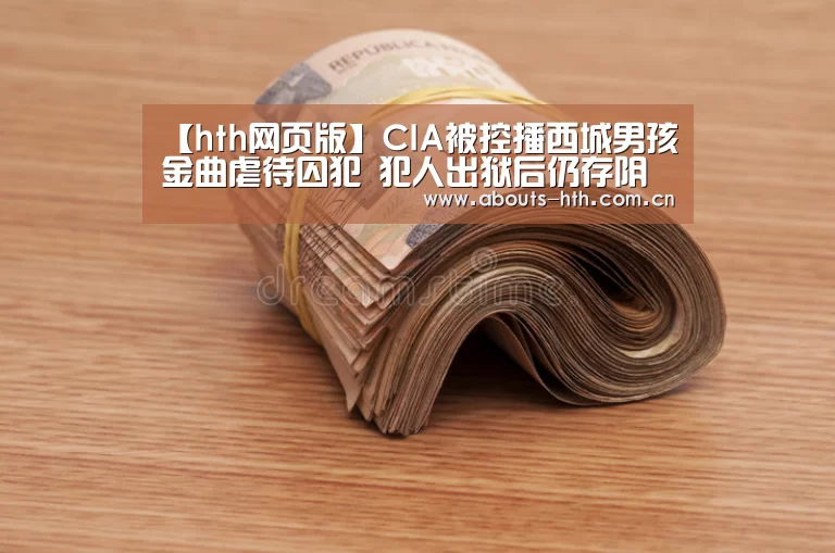 【hth网页版】CIA被控播西城男孩金曲虐待囚犯 犯人出狱后仍存阴影